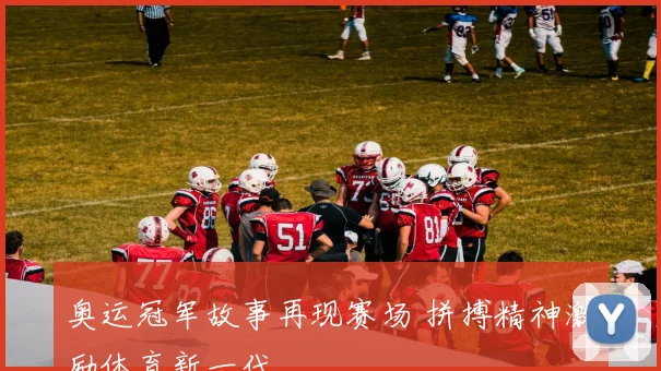 奥运冠军故事再现赛场 拼搏精神激励体育新一代