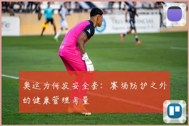 奥运为何发安全套：赛场防护之外的健康管理考量