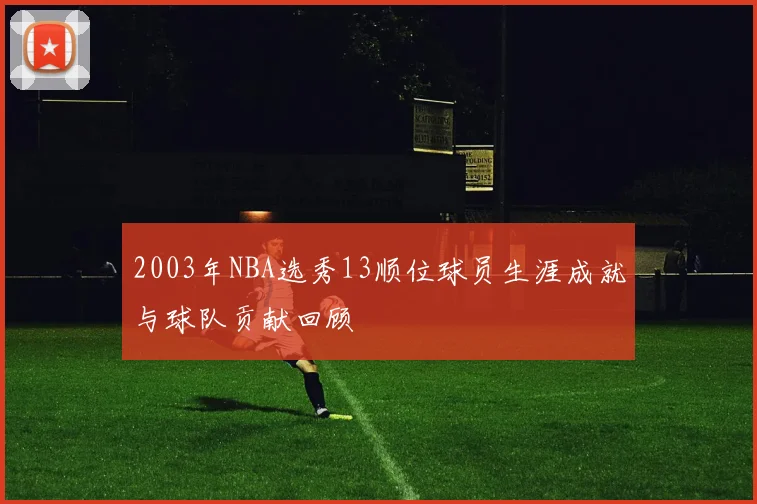 2003年NBA选秀13顺位球员生涯成就与球队贡献回顾