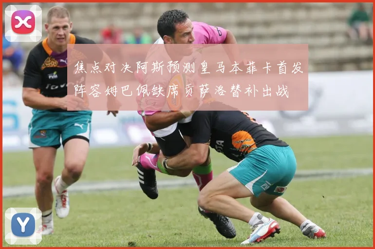 焦点对决阿斯预测皇马本菲卡首发阵容姆巴佩缺席贡萨洛替补出战