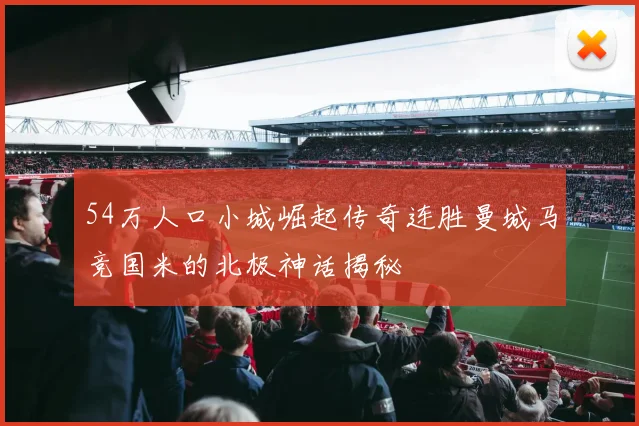 54万人口小城崛起传奇连胜曼城马竞国米的北极神话揭秘